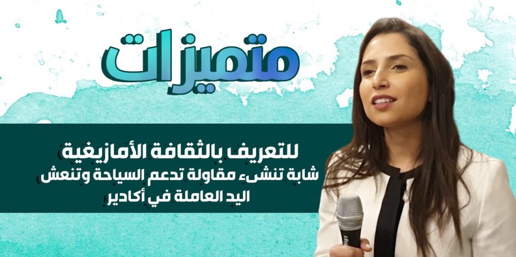 للتعريف بالثقافة الأمازيغية.. شابة تنشىء مقاولة تدعم السياحة وتنعش اليد العاملة في أكادير (فيديو)