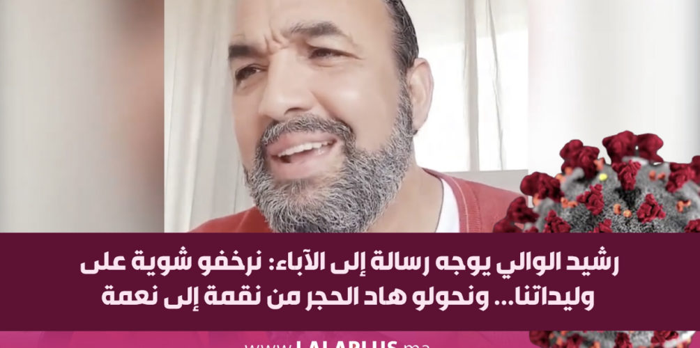 رشيد الوالي يوجه رسالة إلى الآباء: نرخفو شوية على وليداتنا… ونحولو هاد الحجر من نقمة إلى نعمة (فيديو)