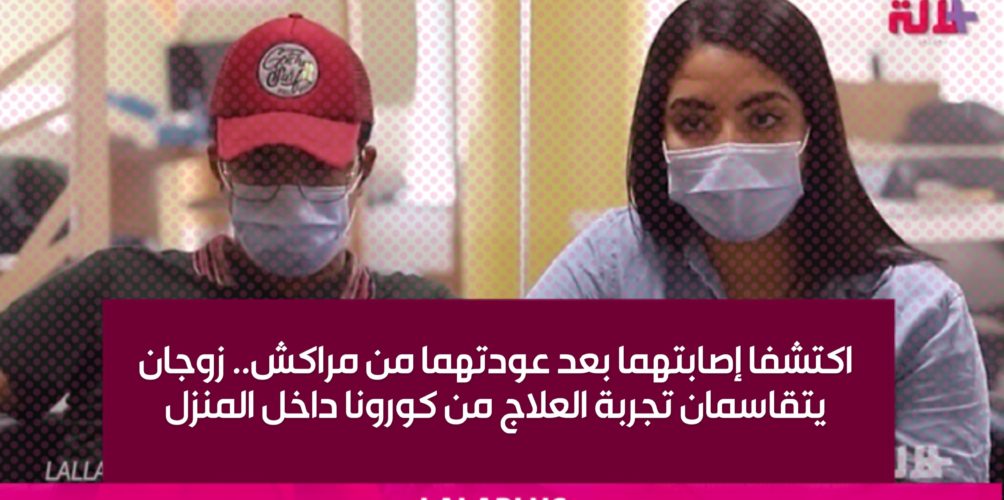 اكتشفا إصابتهما بعد عودتهما من مراكش.. زوجان يتقاسمان تجربة العلاج من كورونا داخل المنزل (فيديو)